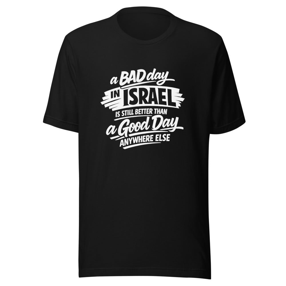 A Bad Day in Israel is Still Better Than a Good Day Anywhere Else - Unisex T-shirt
